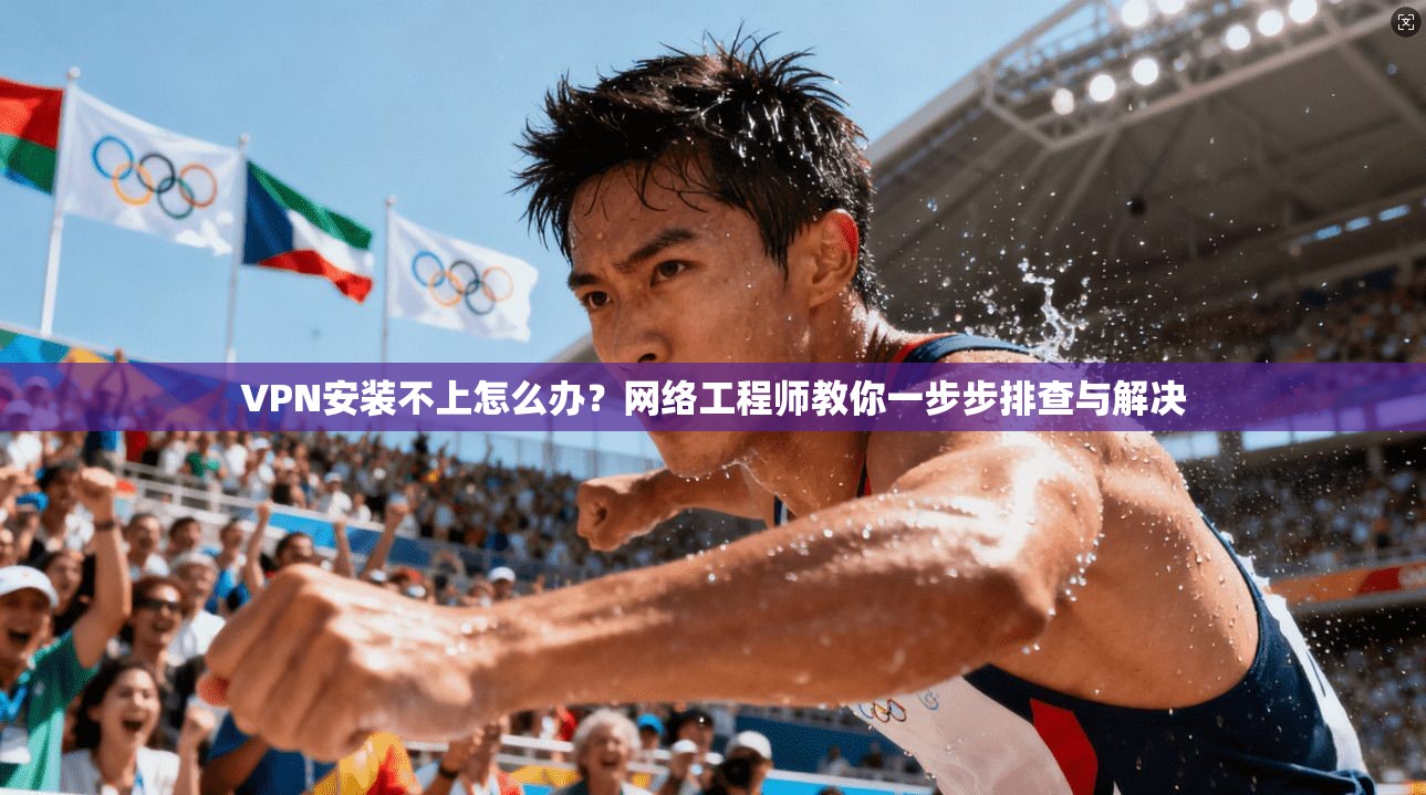 VPN安装不上怎么办?网络工程师教你一步步排查与解决 VPN安装不上怎么办?网络工程师教你一步步排查与解决