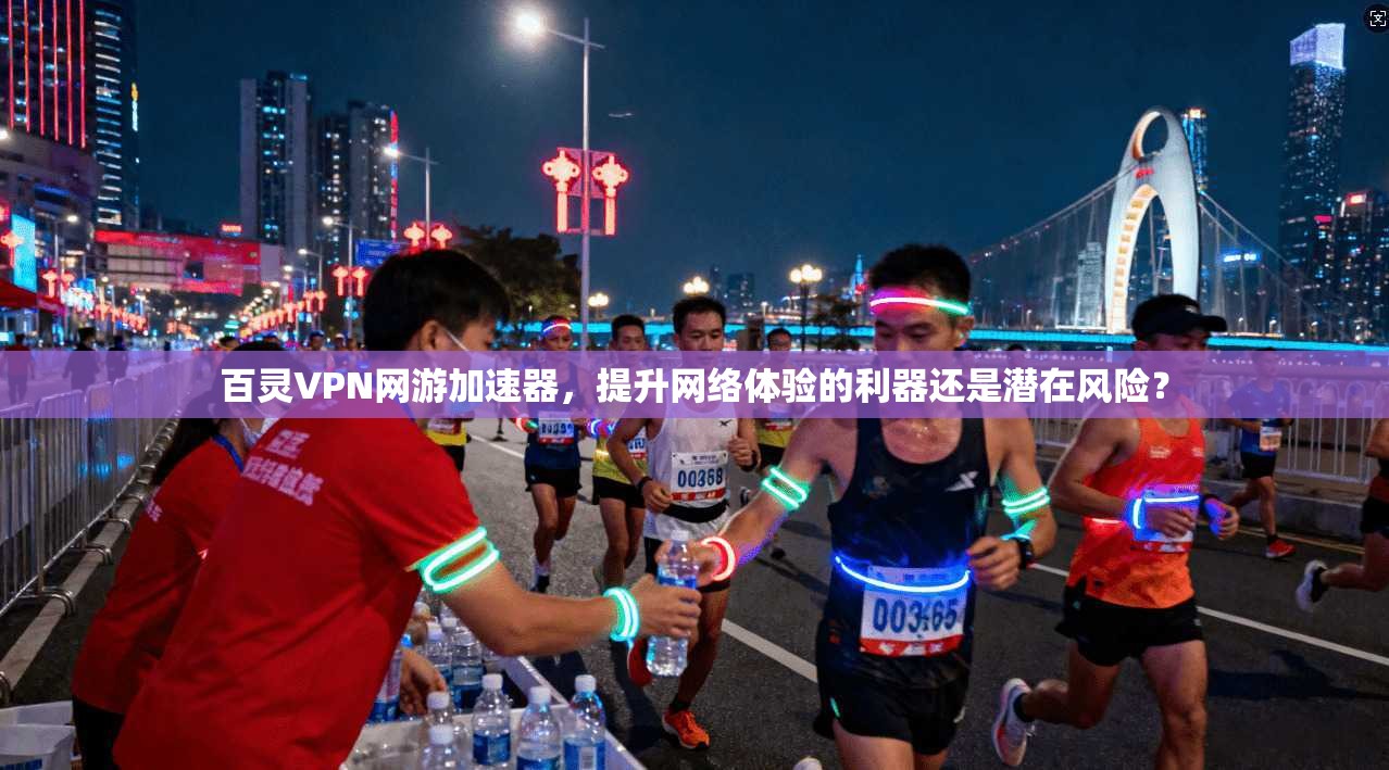 百灵VPN网游加速器，提升网络体验的利器还是潜在风险？