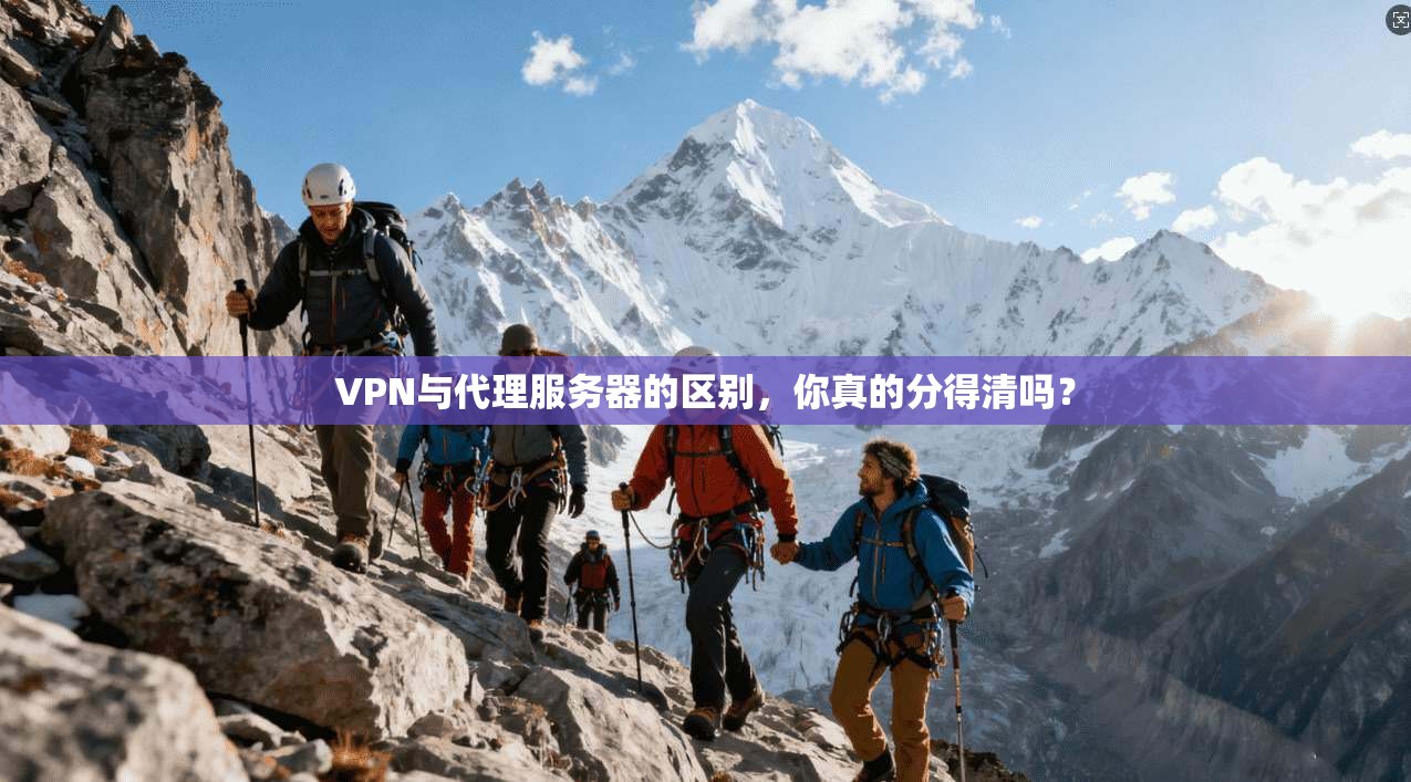 VPN与代理服务器的区别，你真的分得清吗？