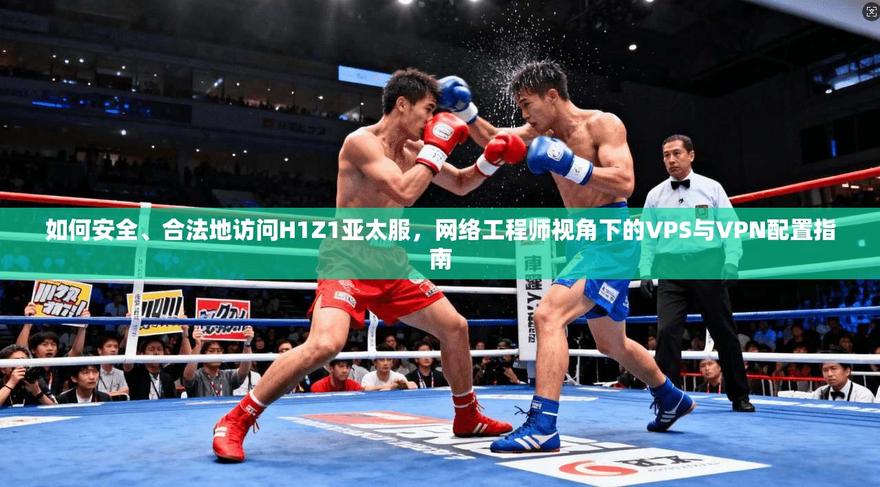 如何安全、合法地访问H1Z1亚太服,网络工程师视角下的VPS与VPN配置指南 如何安全、合法地访问H1Z1亚太服,网络工程师视角下的VPS与VPN配置指南