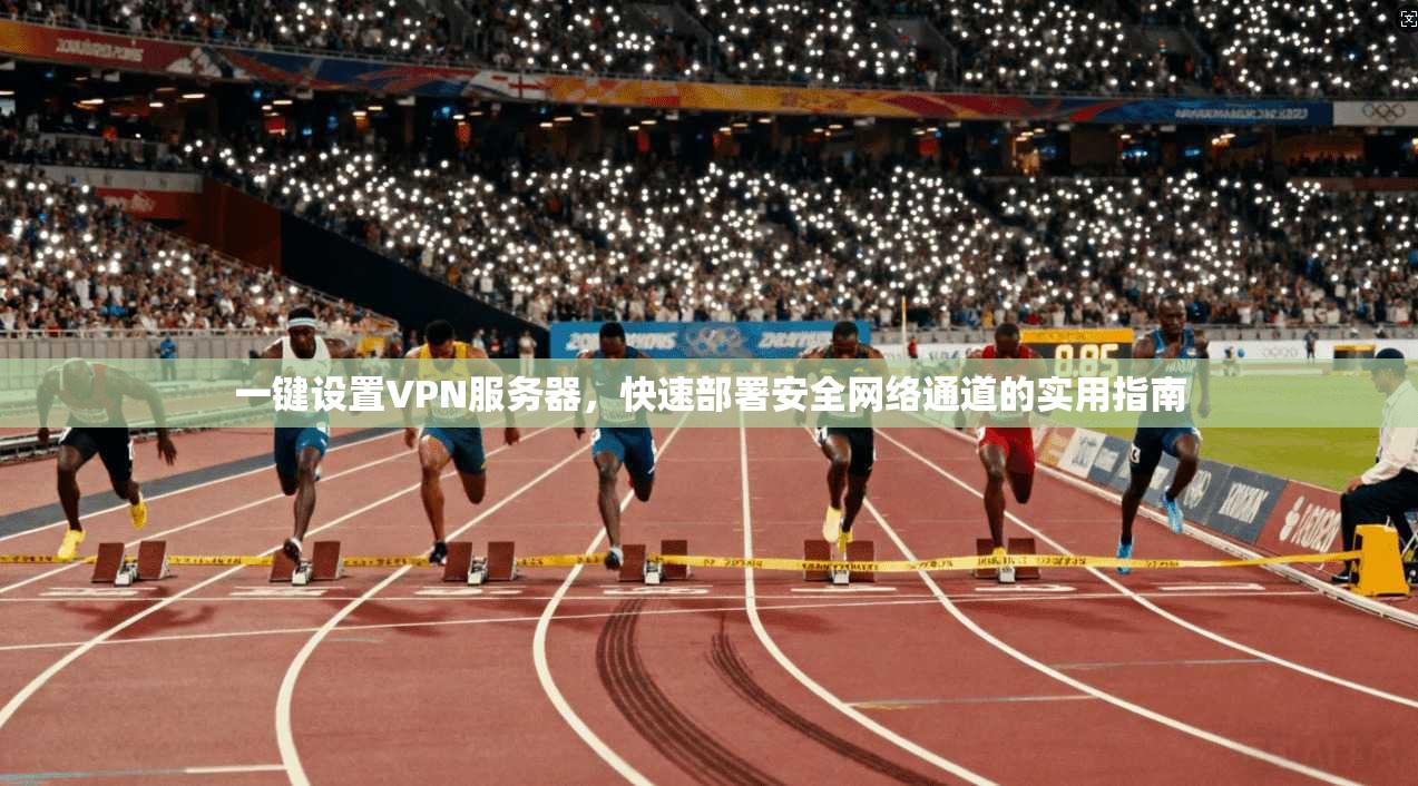 一键设置VPN服务器，快速部署安全网络通道的实用指南