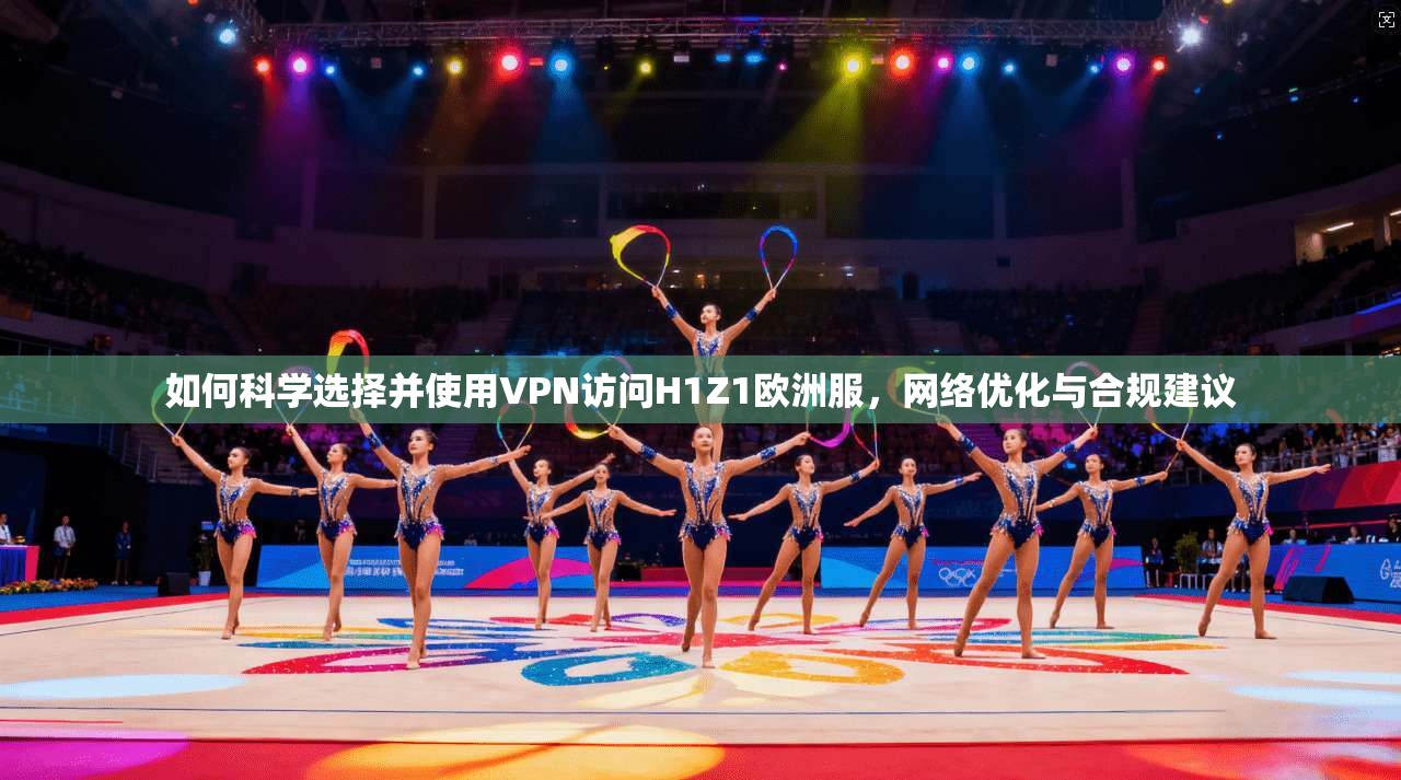 如何科学选择并使用VPN访问H1Z1欧洲服，网络优化与合规建议