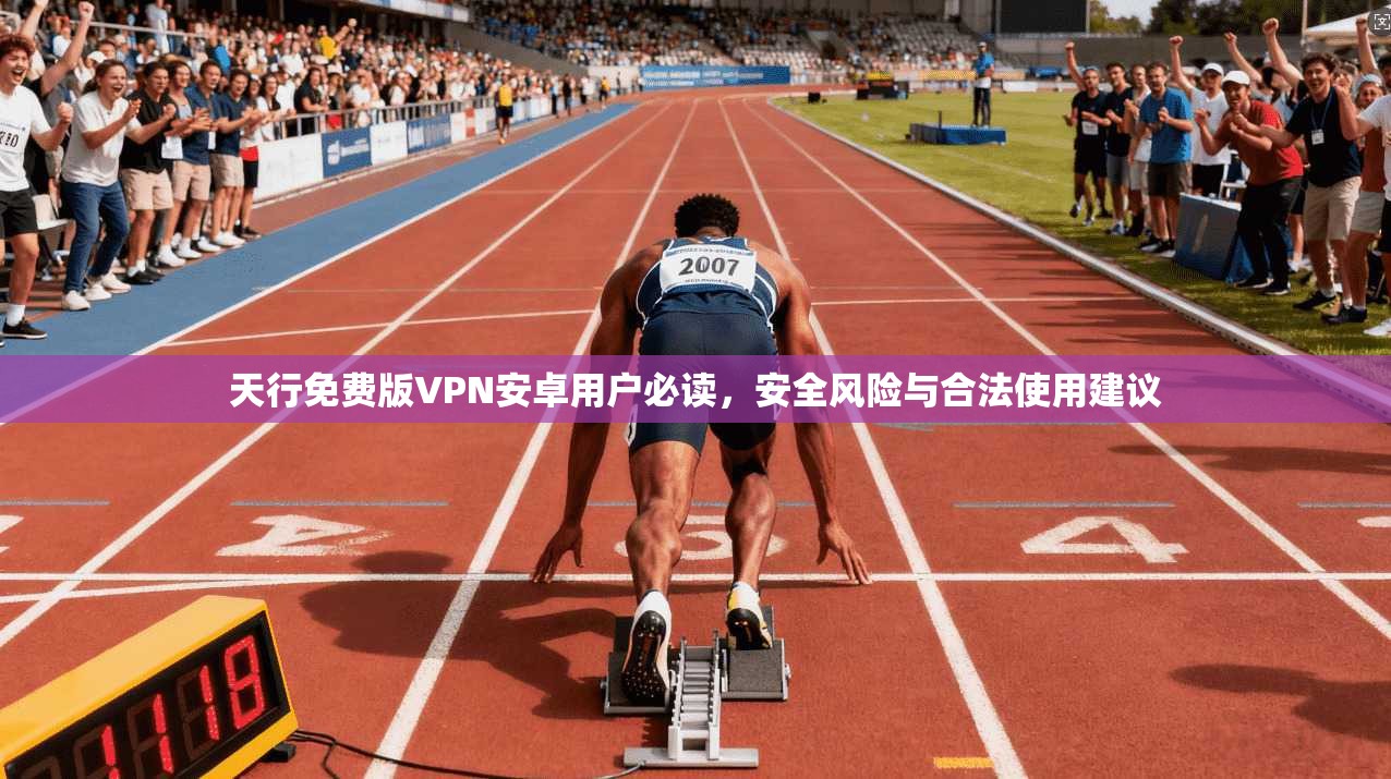 天行免费版VPN安卓用户必读，安全风险与合法使用建议