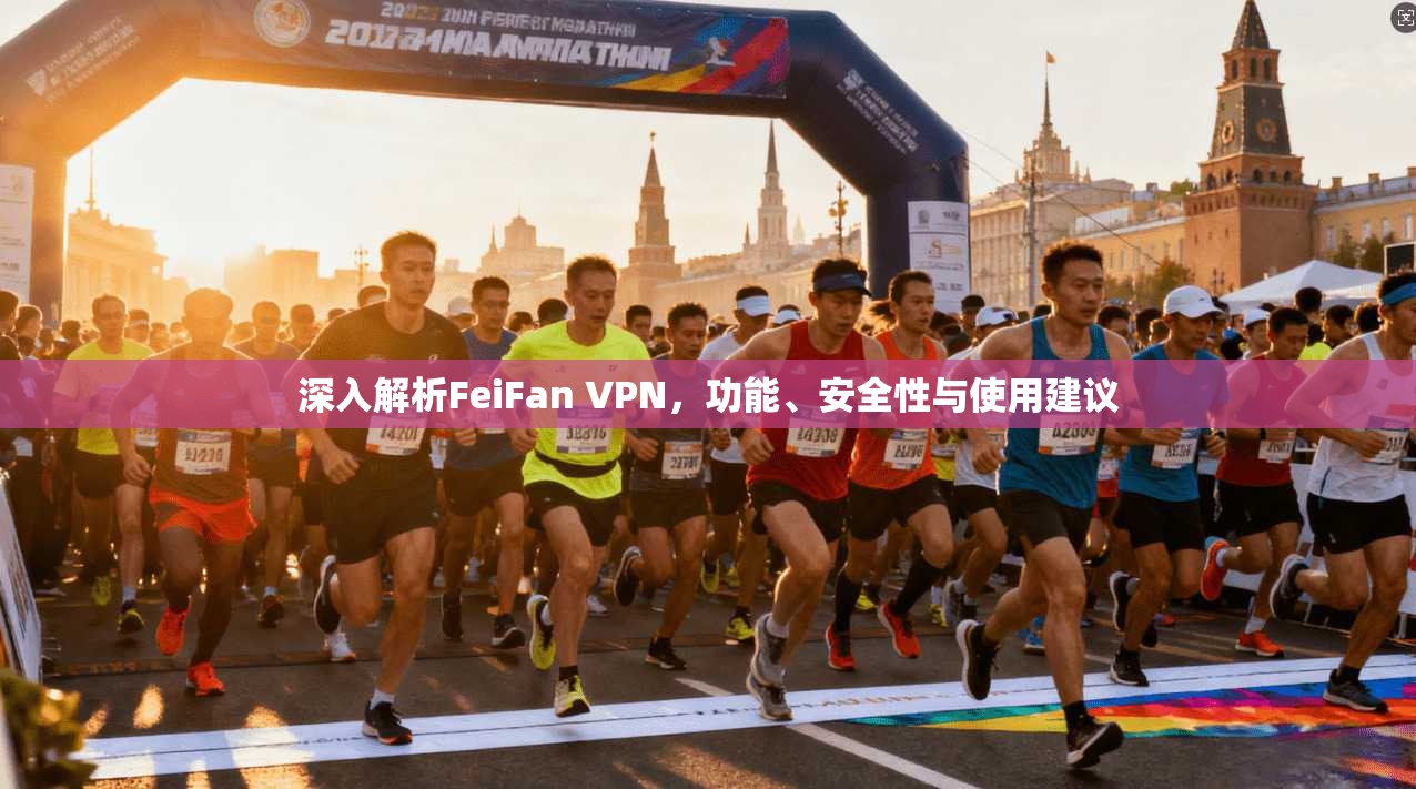 深入解析FeiFan VPN，功能、安全性与使用建议
