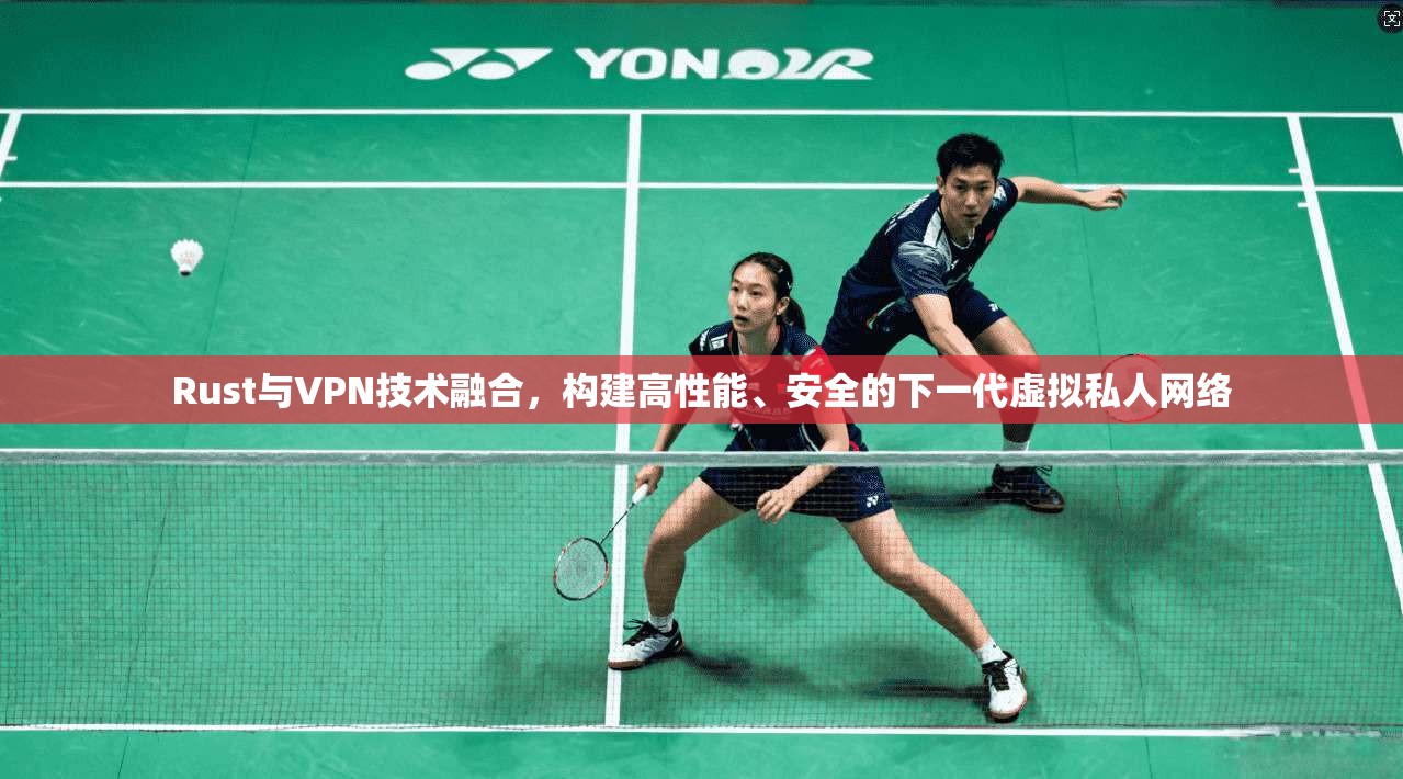 Rust与VPN技术融合，构建高性能、安全的下一代虚拟私人网络