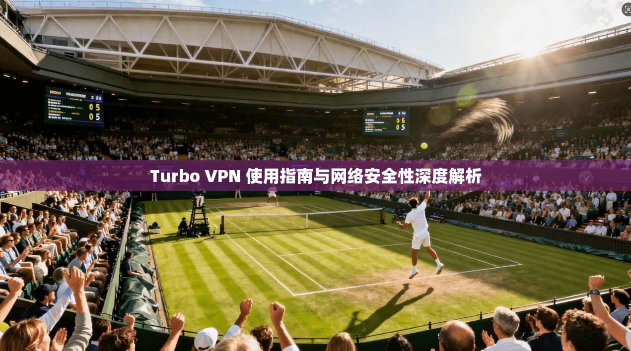 Turbo VPN 使用指南与网络安全性深度解析 Turbo VPN 使用指南与网络安全性深度解析