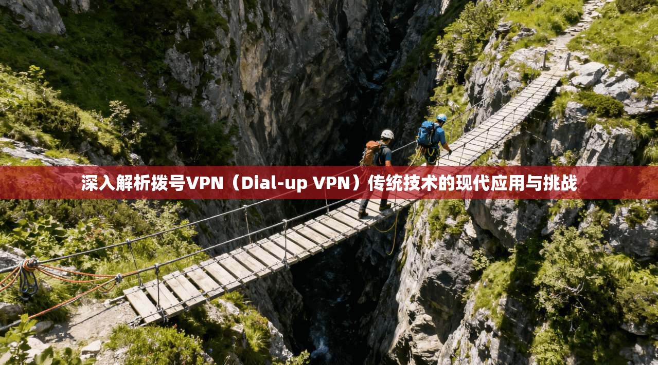 深入解析拨号VPN（Dial-up VPN）传统技术的现代应用与挑战