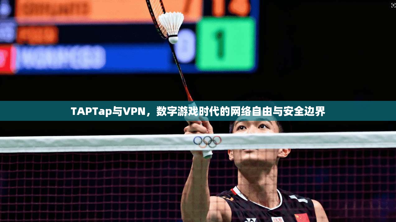 TAPTap与VPN，数字游戏时代的网络自由与安全边界