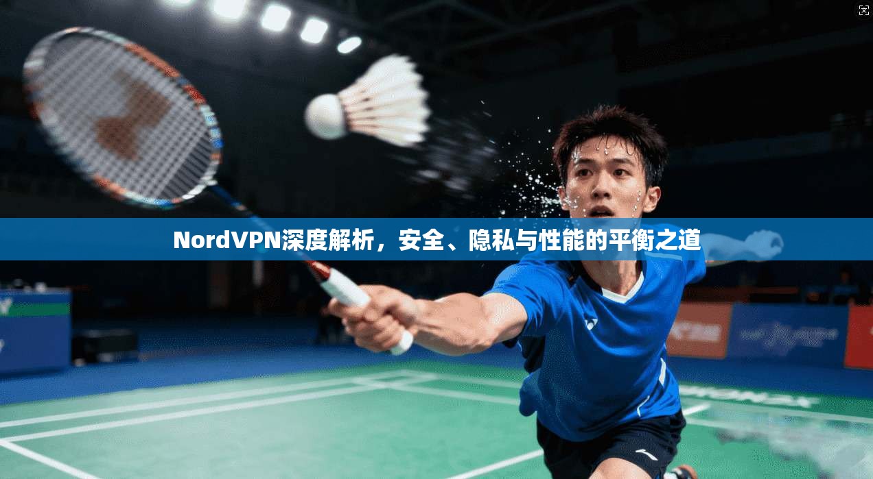 NordVPN深度解析,安全、隐私与性能的平衡之道 NordVPN深度解析,安全、隐私与性能的平衡之道