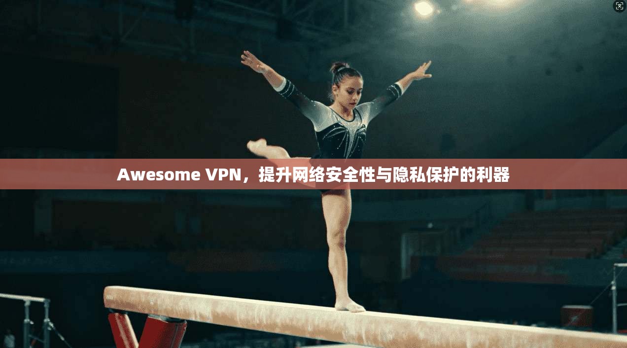 Awesome VPN，提升网络安全性与隐私保护的利器