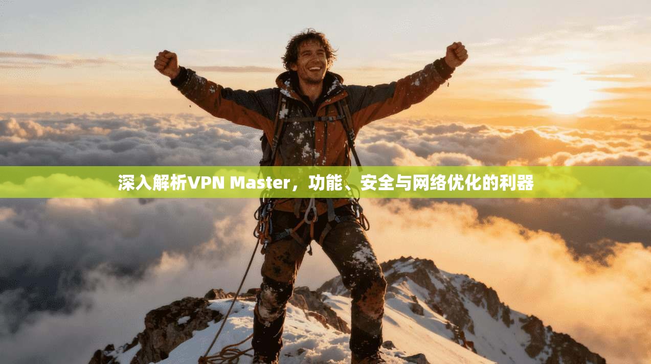 深入解析VPN Master，功能、安全与网络优化的利器