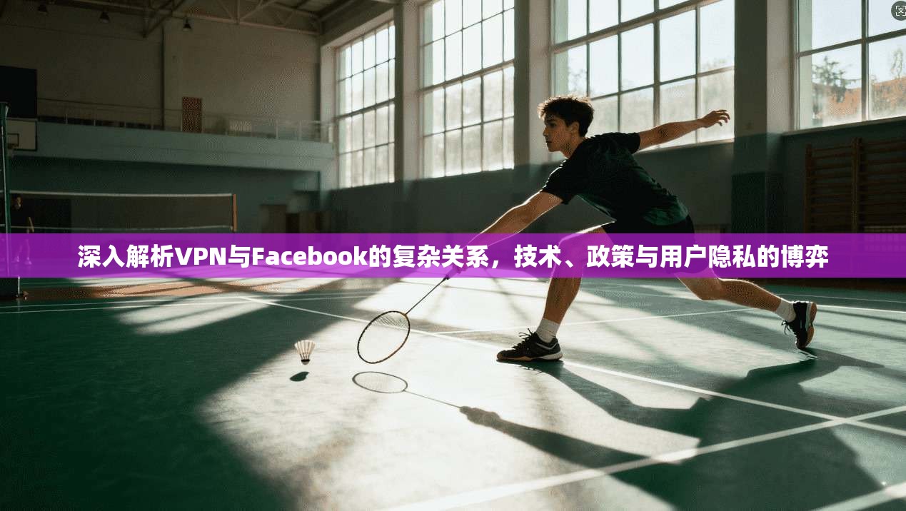 深入解析VPN与Facebook的复杂关系,技术、政策与用户隐私的博弈 深入解析VPN与Facebook的复杂关系,技术、政策与用户隐私的博弈