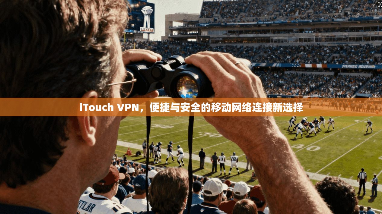 iTouch VPN，便捷与安全的移动网络连接新选择