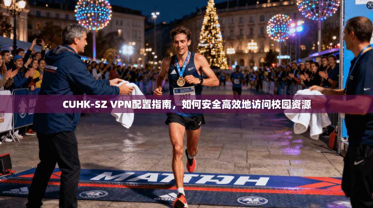 CUHK-SZ VPN配置指南，如何安全高效地访问校园资源