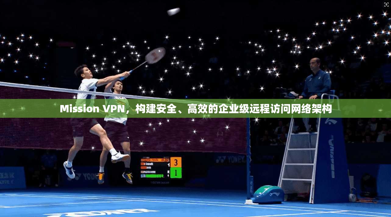 Mission VPN,构建安全、高效的企业级远程访问网络架构 Mission VPN,构建安全、高效的企业级远程访问网络架构