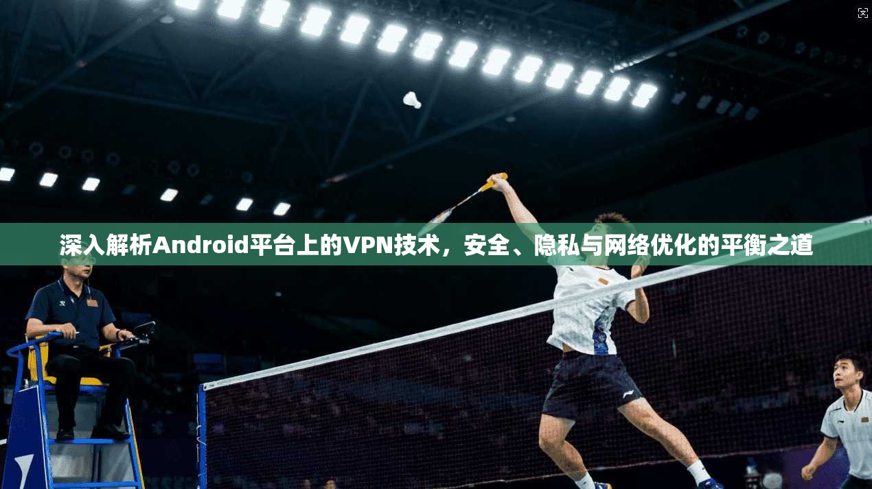深入解析Android平台上的VPN技术，安全、隐私与网络优化的平衡之道