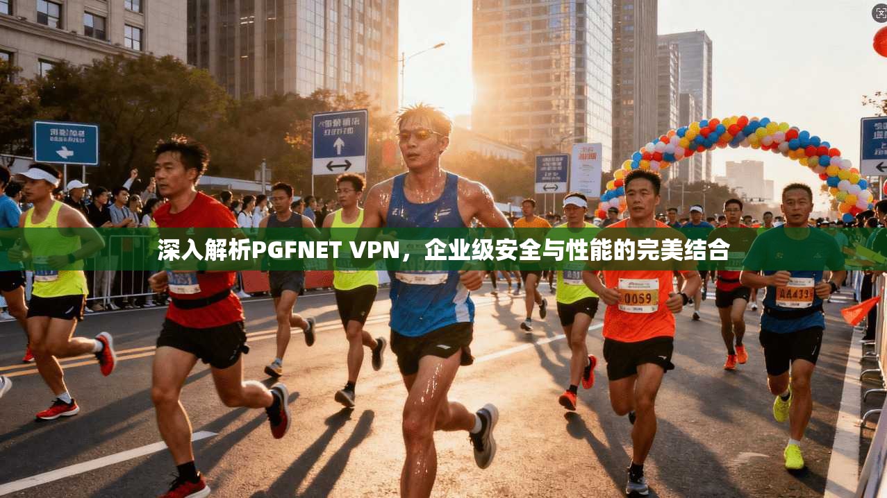 深入解析PGFNET VPN，企业级安全与性能的完美结合
