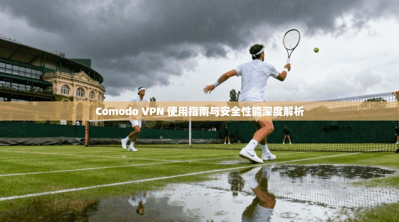 Comodo VPN 使用指南与安全性能深度解析