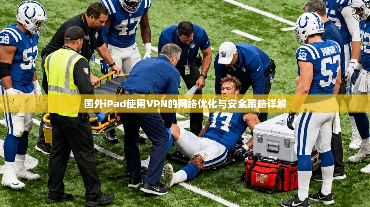 国外iPad使用VPN的网络优化与安全策略详解