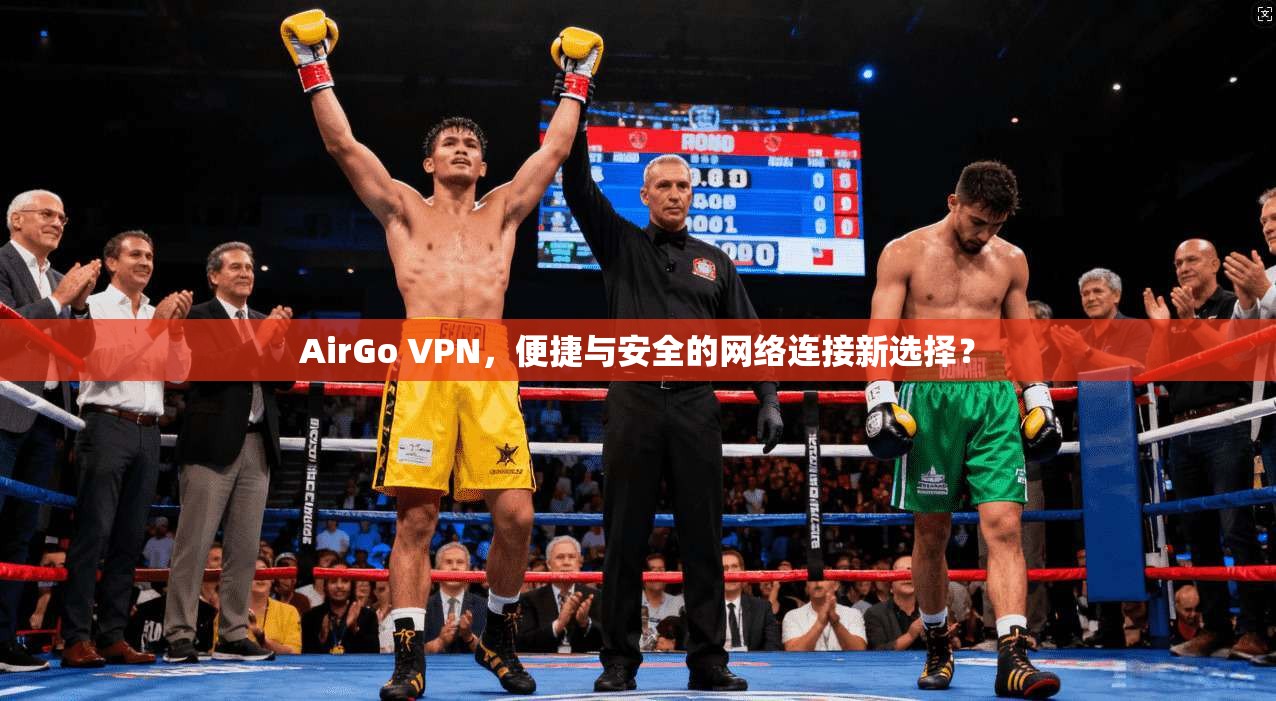 AirGo VPN,便捷与安全的网络连接新选择? AirGo VPN,便捷与安全的网络连接新选择?