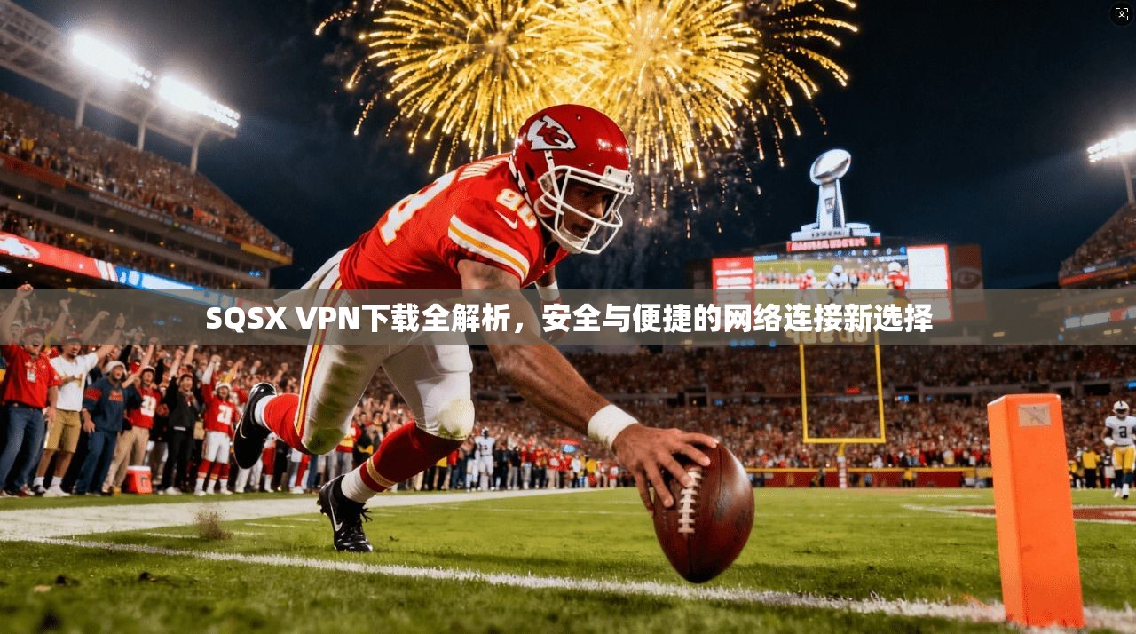 SQSX VPN下载全解析，安全与便捷的网络连接新选择