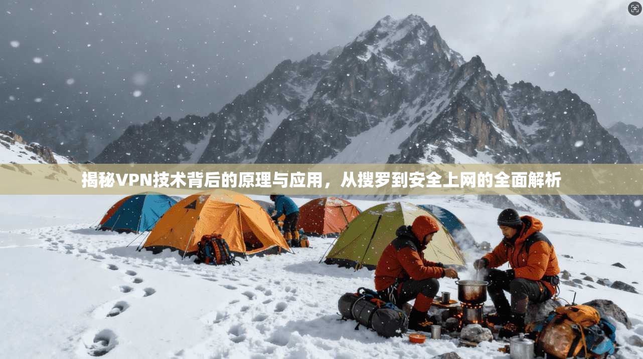 揭秘VPN技术背后的原理与应用，从搜罗到安全上网的全面解析