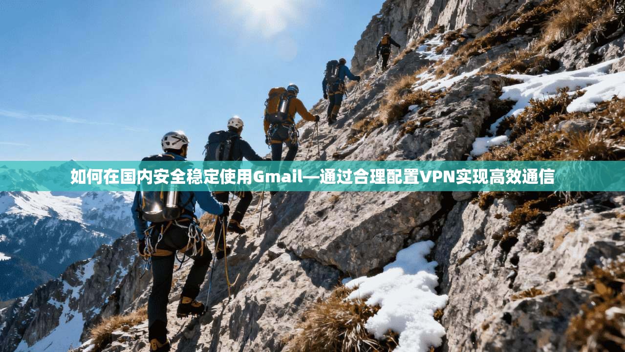 如何在国内安全稳定使用Gmail—通过合理配置VPN实现高效通信