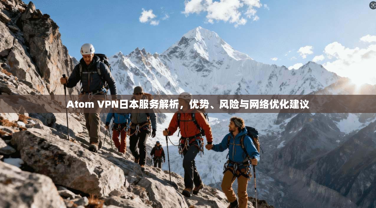 Atom VPN日本服务解析,优势、风险与网络优化建议 Atom VPN日本服务解析,优势、风险与网络优化建议