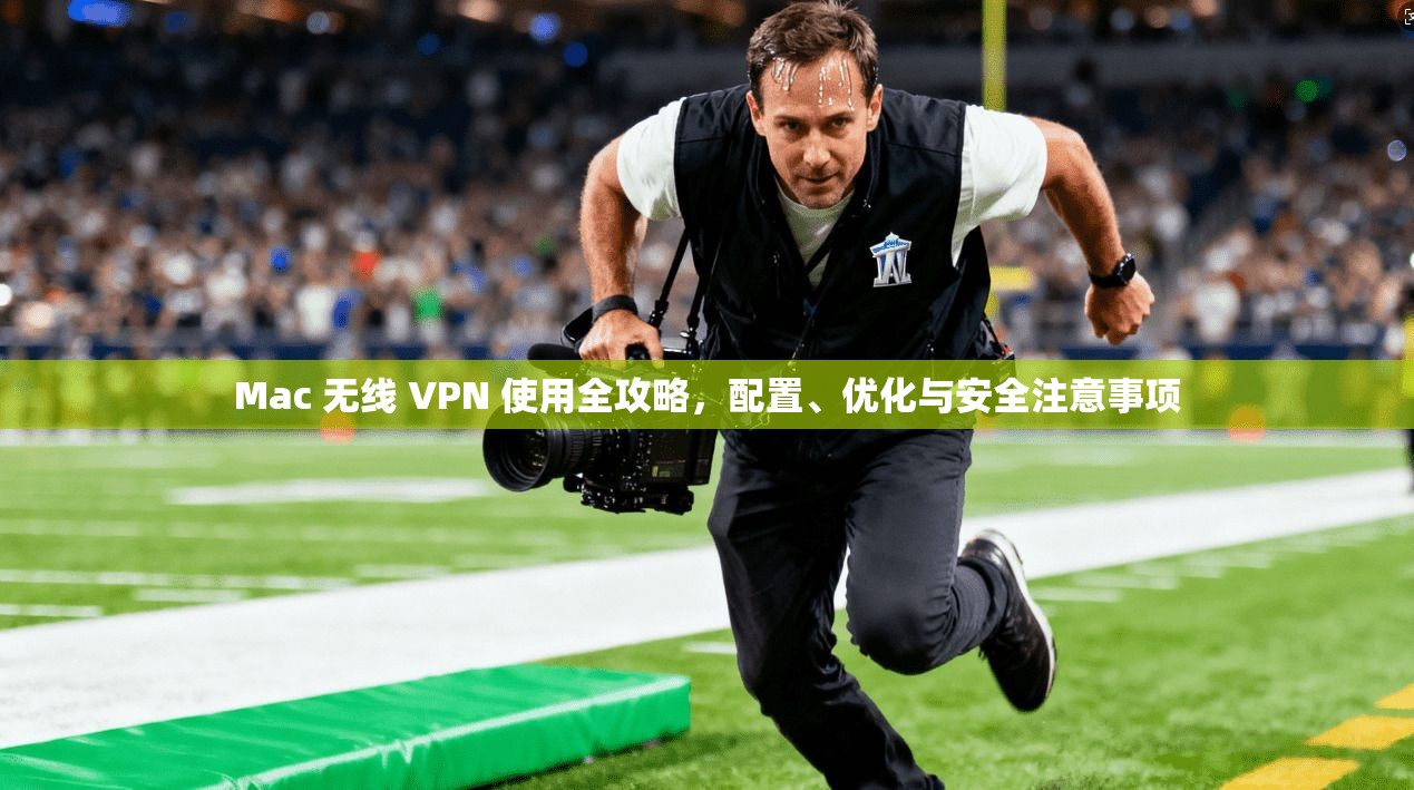 Mac 无线 VPN 使用全攻略，配置、优化与安全注意事项