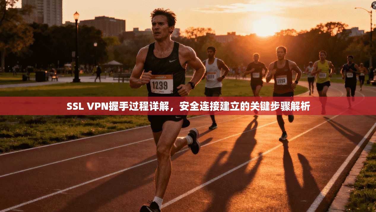 SSL VPN握手过程详解，安全连接建立的关键步骤解析