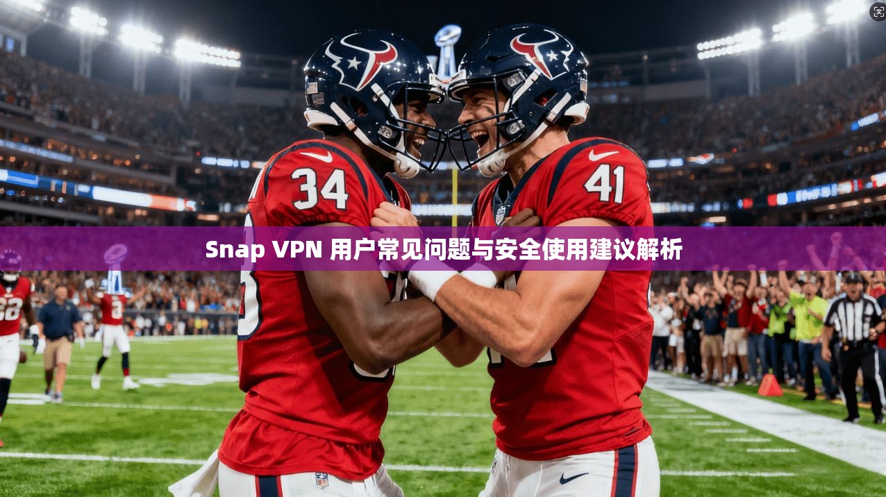 Snap VPN 用户常见问题与安全使用建议解析