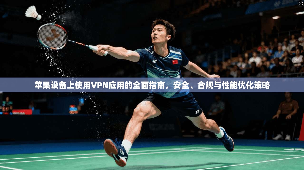 苹果设备上使用VPN应用的全面指南，安全、合规与性能优化策略