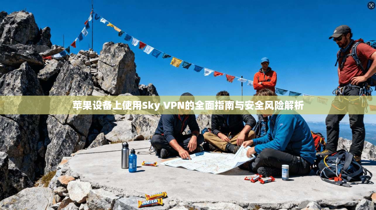 苹果设备上使用Sky VPN的全面指南与安全风险解析