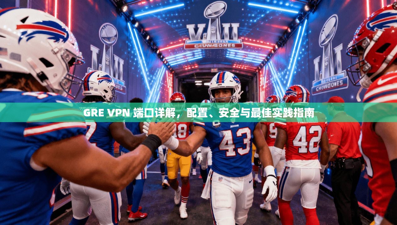 GRE VPN 端口详解，配置、安全与最佳实践指南