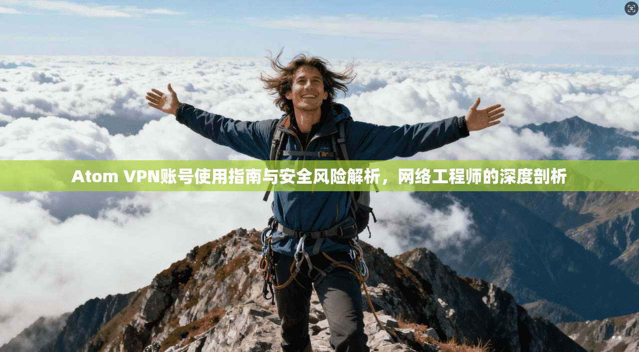 Atom VPN账号使用指南与安全风险解析，网络工程师的深度剖析
