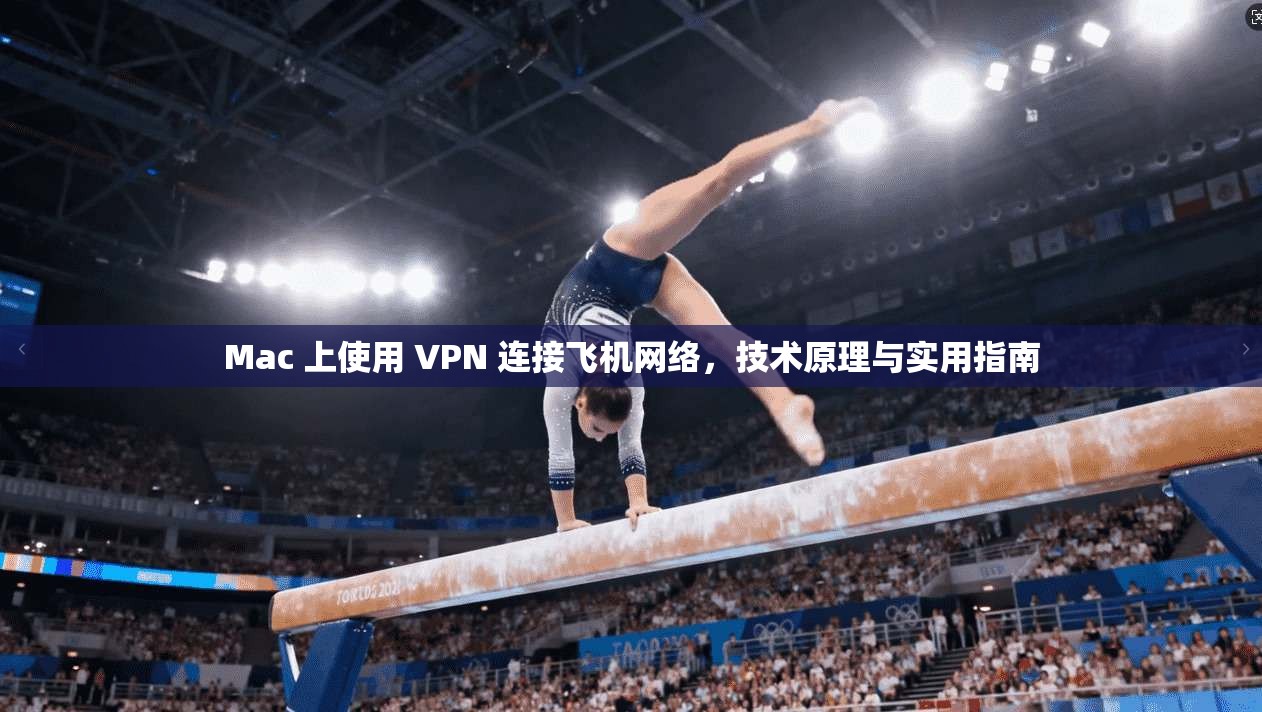 Mac 上使用 VPN 连接飞机网络,技术原理与实用指南 Mac 上使用 VPN 连接飞机网络,技术原理与实用指南