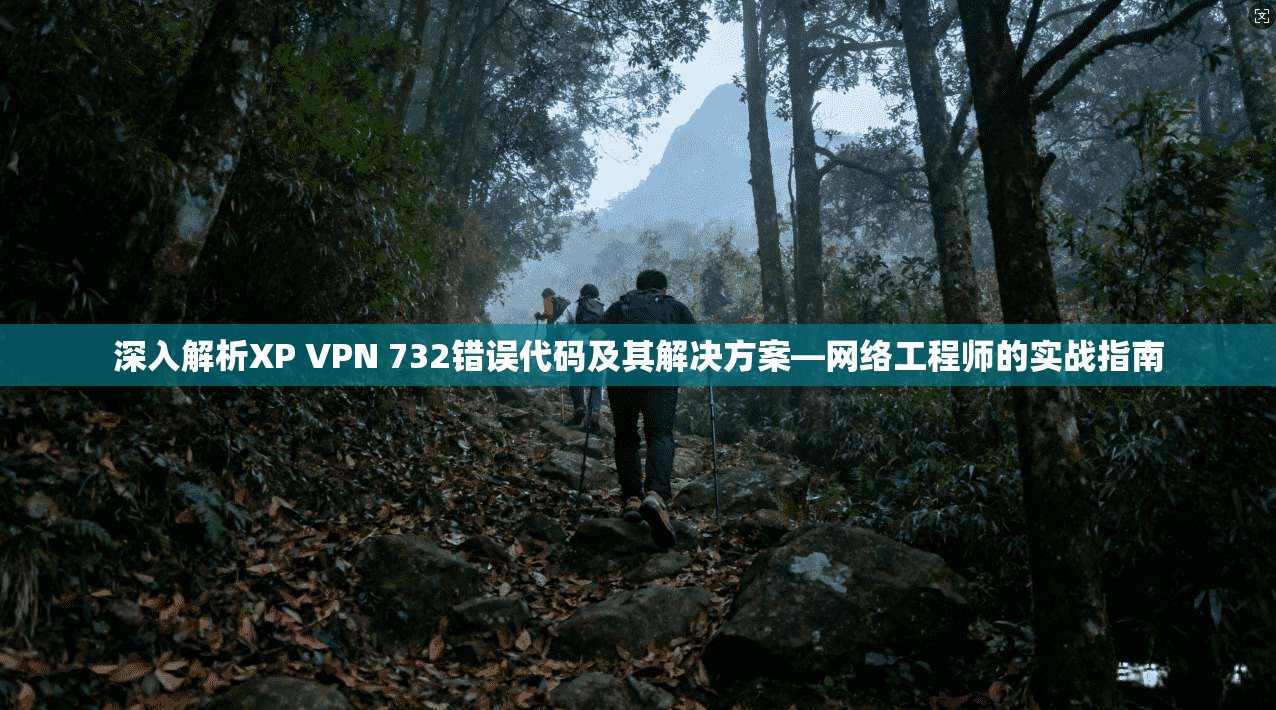 深入解析XP VPN 732错误代码及其解决方案—网络工程师的实战指南