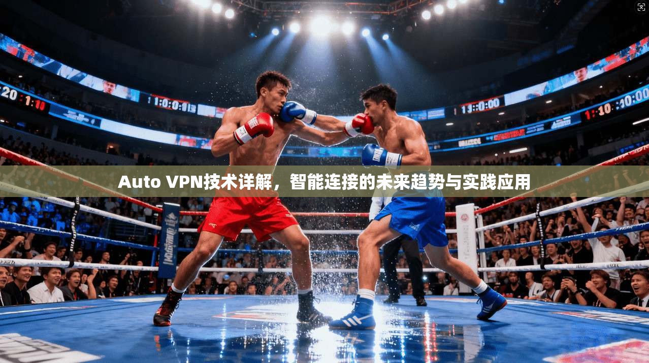 Auto VPN技术详解，智能连接的未来趋势与实践应用