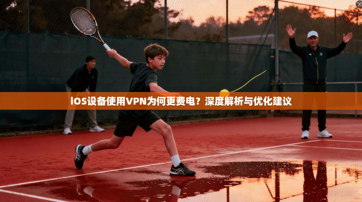 iOS设备使用VPN为何更费电?深度解析与优化建议 iOS设备使用VPN为何更费电?深度解析与优化建议