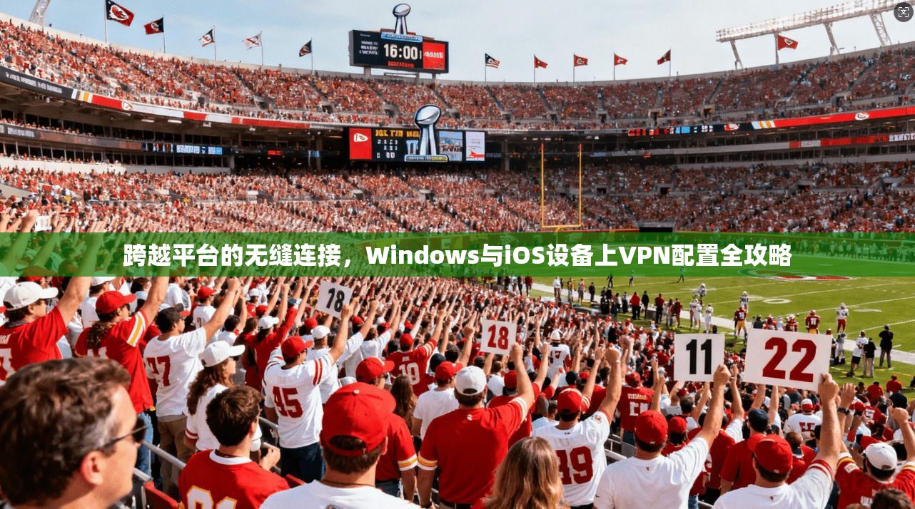 跨越平台的无缝连接，Windows与iOS设备上VPN配置全攻略