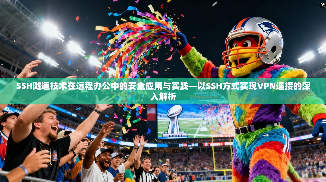 SSH隧道技术在远程办公中的安全应用与实践—以SSH方式实现VPN连接的深入解析