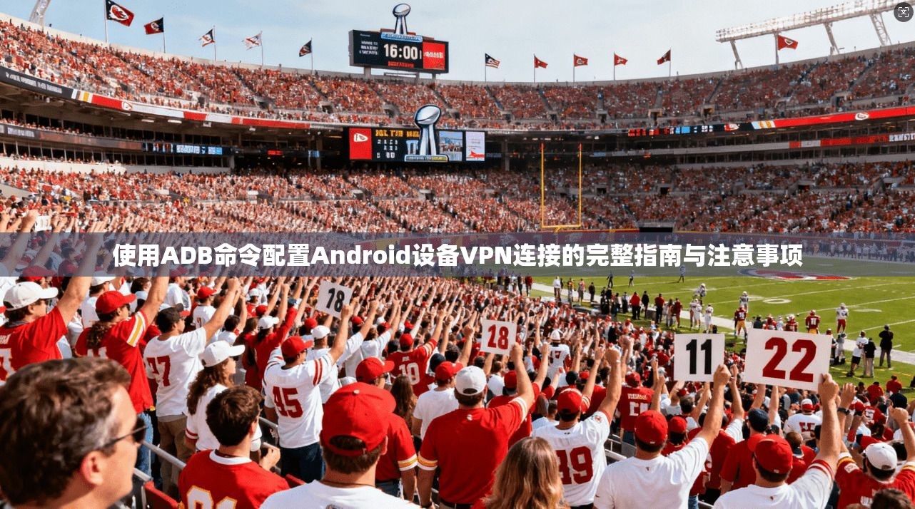 使用ADB命令配置Android设备VPN连接的完整指南与注意事项