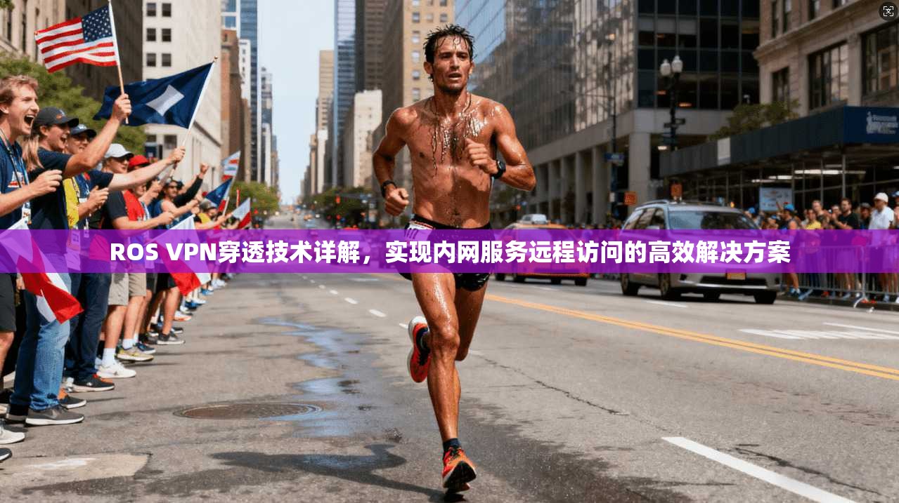 ROS VPN穿透技术详解，实现内网服务远程访问的高效解决方案