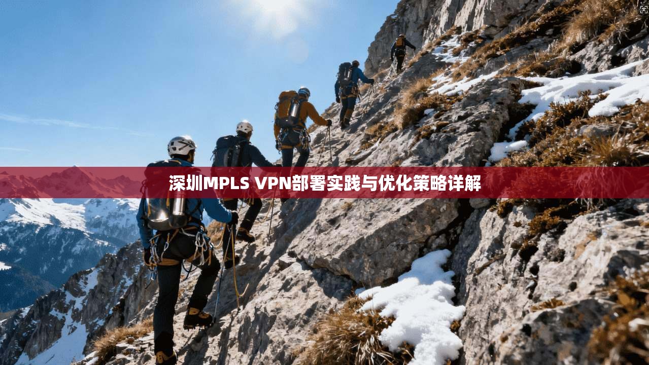 深圳MPLS VPN部署实践与优化策略详解 深圳MPLS VPN部署实践与优化策略详解