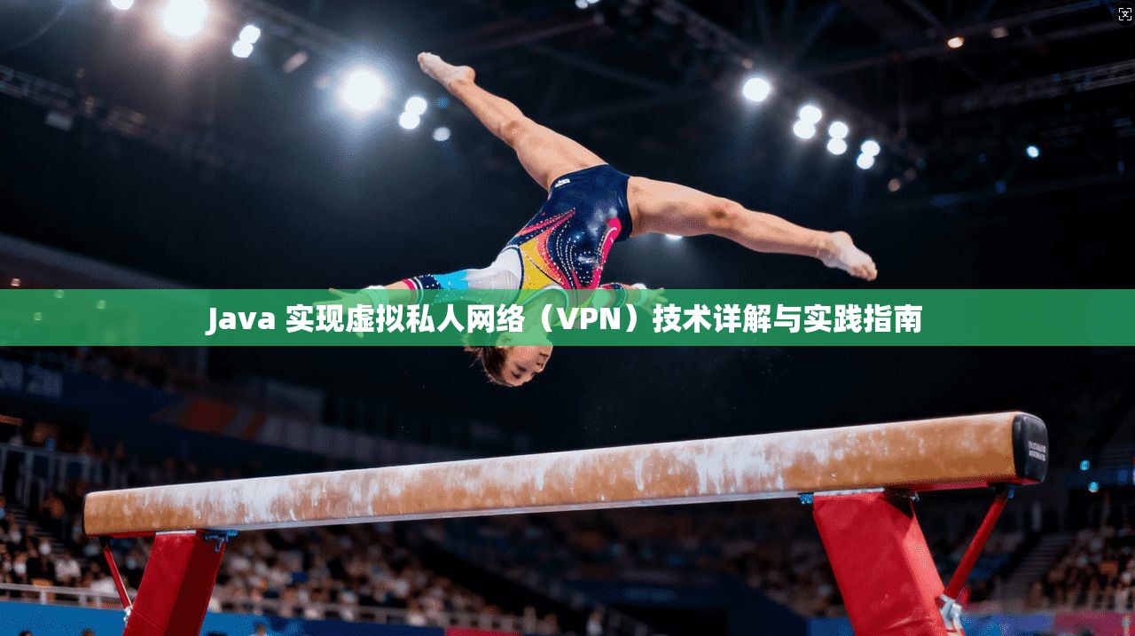 Java 实现虚拟私人网络(VPN)技术详解与实践指南 Java 实现虚拟私人网络(VPN)技术详解与实践指南