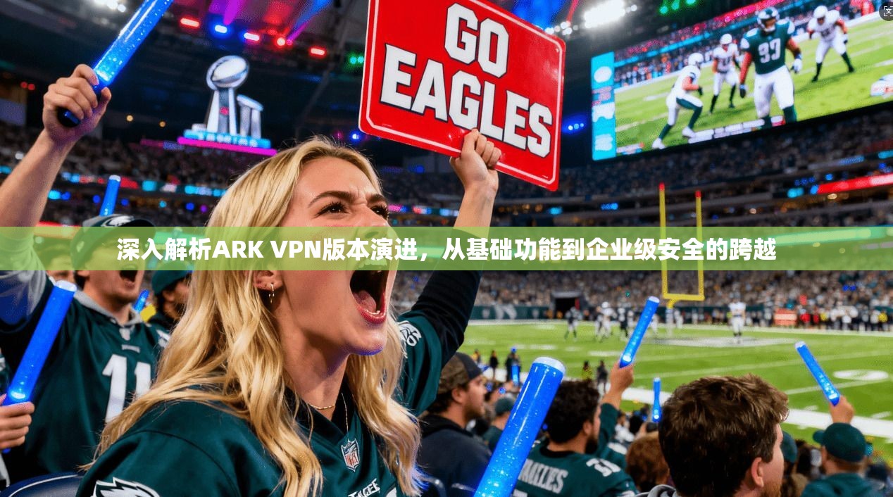深入解析ARK VPN版本演进，从基础功能到企业级安全的跨越