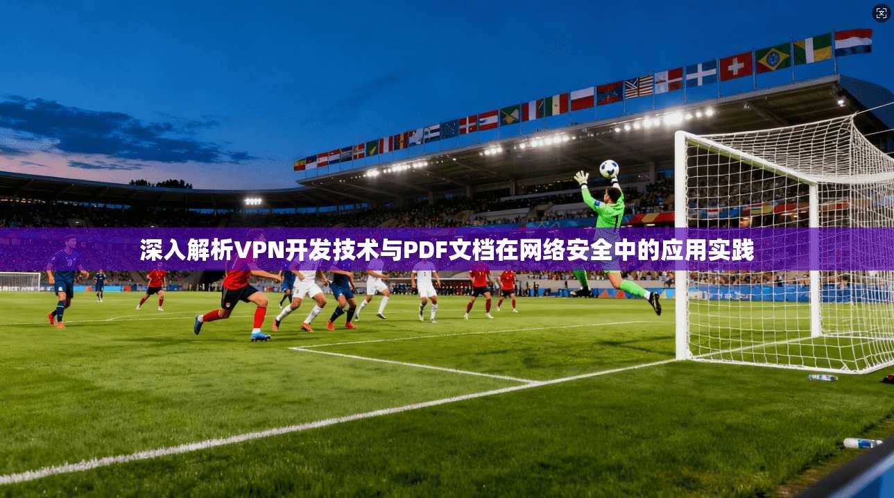 深入解析VPN开发技术与PDF文档在网络安全中的应用实践
