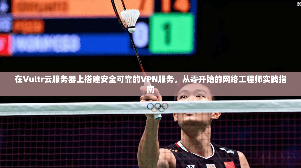 在Vultr云服务器上搭建安全可靠的VPN服务，从零开始的网络工程师实践指南