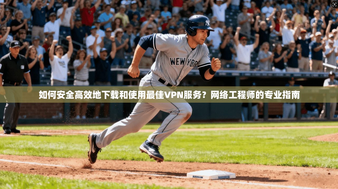 如何安全高效地下载和使用最佳VPN服务？网络工程师的专业指南