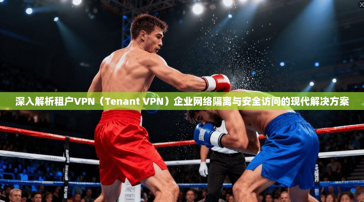 深入解析租户VPN（Tenant VPN）企业网络隔离与安全访问的现代解决方案